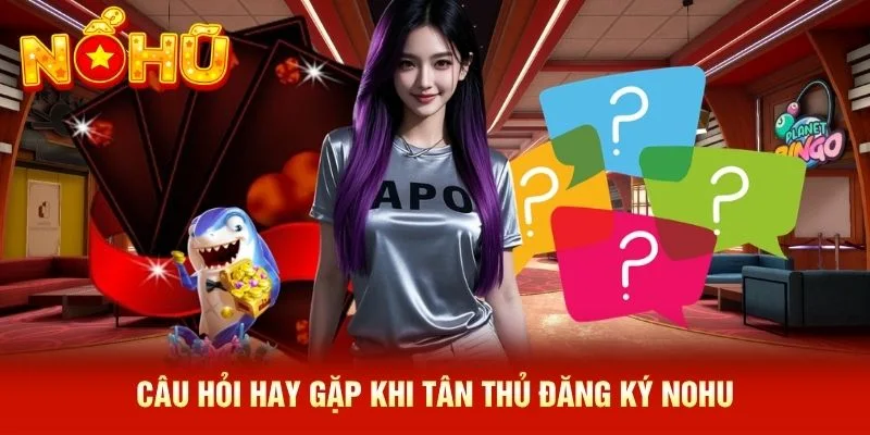 Câu hỏi hay gặp khi tân thủ đăng ký NOHU