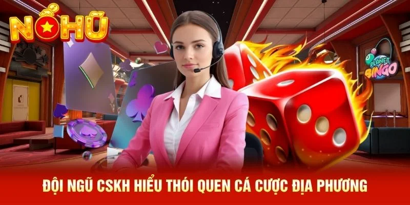 Đội ngũ CSKH hiểu thói quen cá cược địa phương Đội ngũ CSKH hiểu thói quen cá cược địa phương