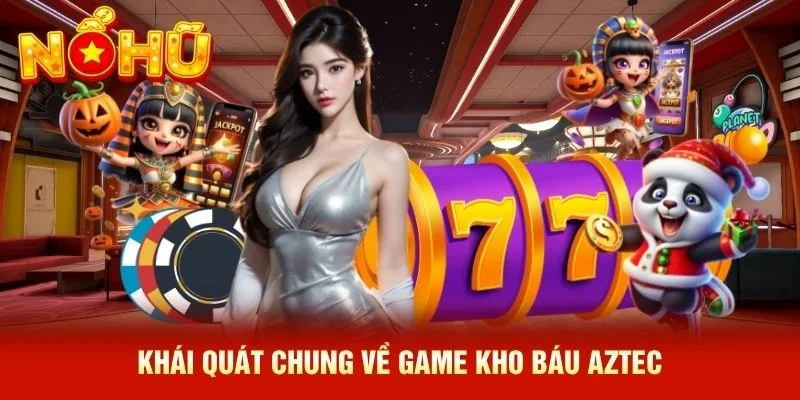 Khái quát chung về game kho báu Aztec Khái quát chung về game kho báu Aztec