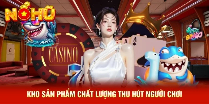 Kho sản phẩm chất lượng thu hút người chơi Kho sản phẩm chất lượng thu hút người chơi