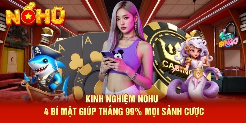 Kinh Nghiệm NOHU - 4 Bí Mật Giúp Thắng 99% Mọi Sảnh Cược