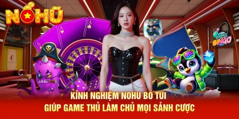 Kinh nghiệm NOHU bỏ túi giúp game thủ làm chủ mọi sảnh cược