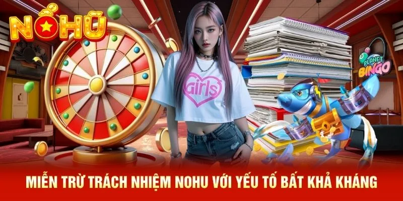 Miễn trừ trách nhiệm NOHU với yếu tố bất khả kháng Miễn trừ trách nhiệm NOHU với yếu tố bất khả kháng