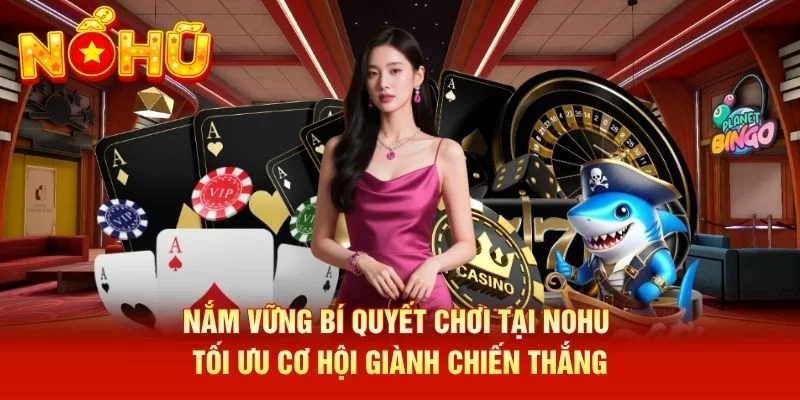 Nắm vững bí quyết chơi tại NOHU tối ưu cơ hội giành chiến thắng
