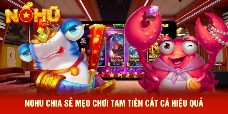 NOHU chia sẻ mẹo chơi Tam Tiên Cắt Cá hiệu quả NOHU chia sẻ mẹo chơi Tam Tiên Cắt Cá hiệu quả