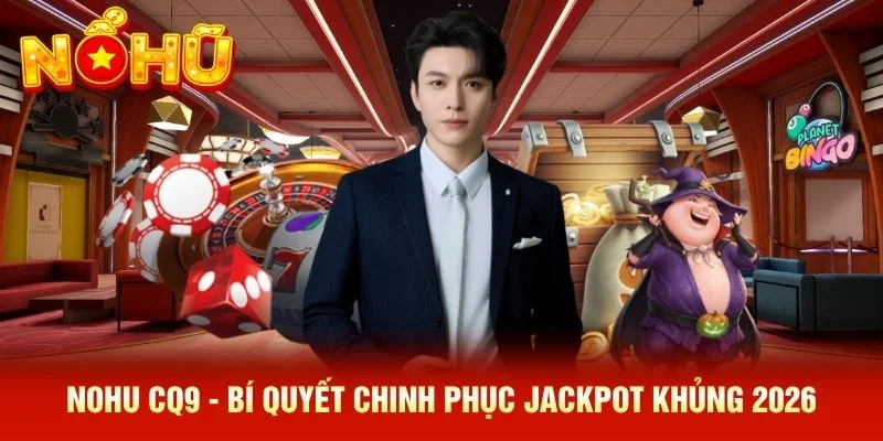 NOHU CQ9 - Bí Quyết Chinh Phục Jackpot Khủng 2026