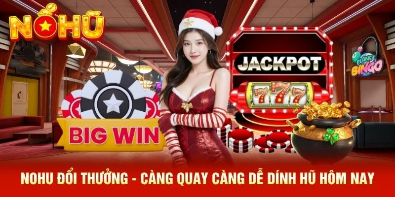 NOHU Đổi Thưởng - Càng Quay Càng Dễ “Dính Hũ” Hôm Nay