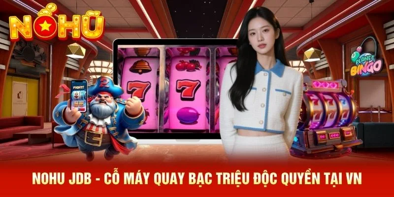 NOHU JDB - Cỗ Máy Quay Bạc Triệu Độc Quyền Tại VN