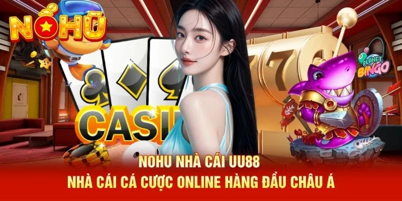 NOHU Nhà Cái UU88 - Nhà Cái Cá Cược Online Hàng Đầu Châu Á