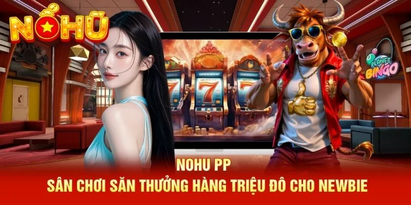 NOHU PP - Sân Chơi Săn Thưởng Hàng Triệu Đô Cho Newbie