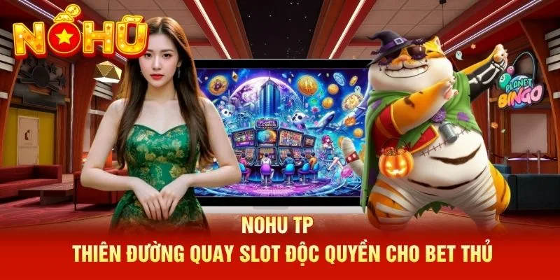 NOHU TP - Thiên Đường Quay Slot Độc Quyền Cho Bet Thủ
