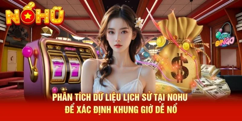 Phân tích dữ liệu lịch sử tại NOHU để xác định khung giờ dễ nổ