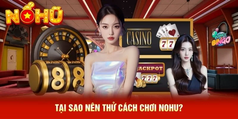 Tại sao nên thử cách chơi NOHU? Tại sao nên thử cách chơi NOHU?