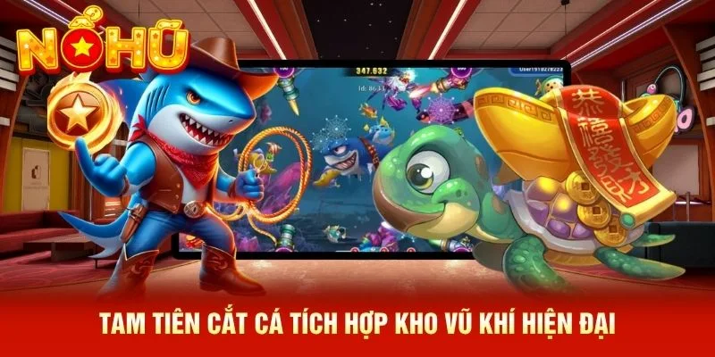 Tam Tiên Cắt Cá tích hợp kho vũ khí hiện đại Tam Tiên Cắt Cá tích hợp kho vũ khí hiện đại