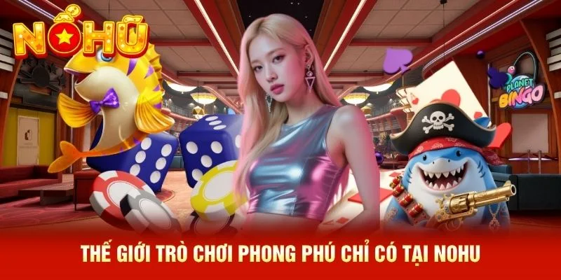 Thế giới trò chơi phong phú chỉ có tại NOHU 