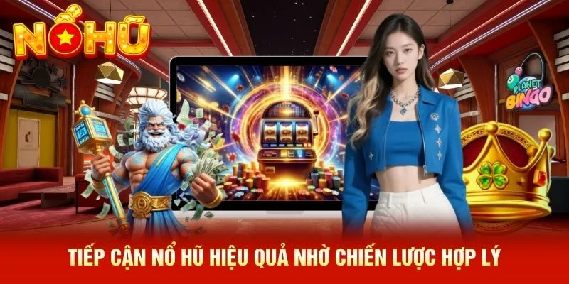 Tiếp cận nổ hũ hiệu quả nhờ chiến lược hợp lý