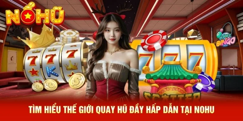 Tìm hiểu thế giới quay hũ đầy hấp dẫn tại NOHU Tìm hiểu thế giới quay hũ đầy hấp dẫn tại NOHU