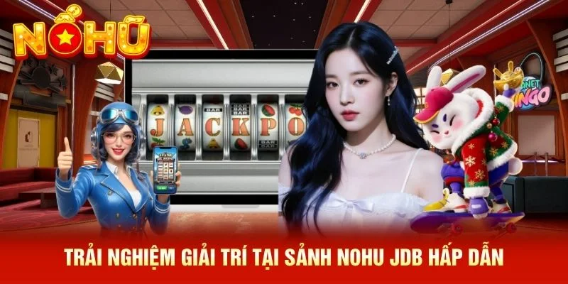 Trải nghiệm giải trí tại sảnh NOHU JDB hấp dẫn