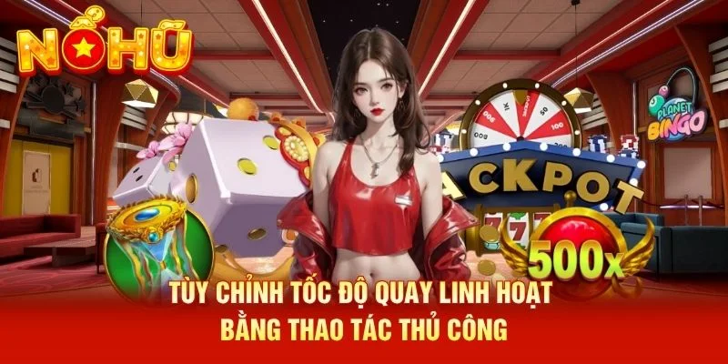 Tùy chỉnh tốc độ quay linh hoạt bằng thao tác thủ công