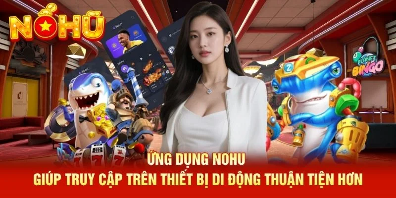 Ứng dụng NOHU giúp truy cập trên thiết bị di động thuận tiện hơn